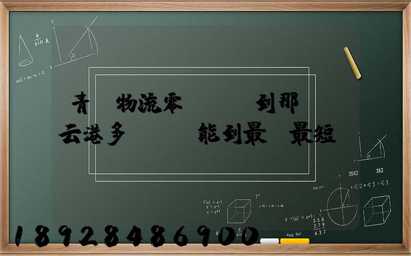 青島物流零擔運輸到那個連云港多長時間能到最長最短。